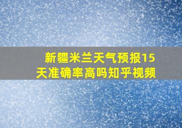 新疆米兰天气预报15天准确率高吗知乎视频