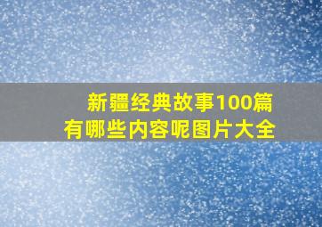 新疆经典故事100篇有哪些内容呢图片大全