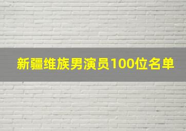 新疆维族男演员100位名单