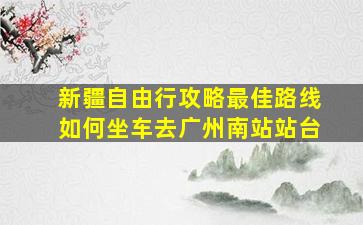 新疆自由行攻略最佳路线如何坐车去广州南站站台