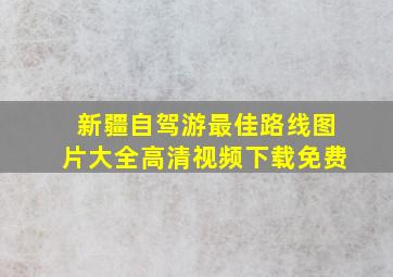 新疆自驾游最佳路线图片大全高清视频下载免费