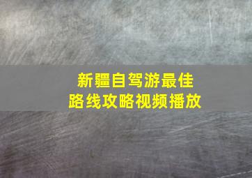 新疆自驾游最佳路线攻略视频播放