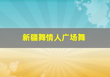 新疆舞情人广场舞