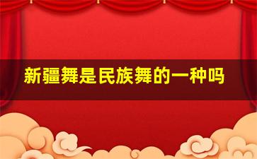 新疆舞是民族舞的一种吗