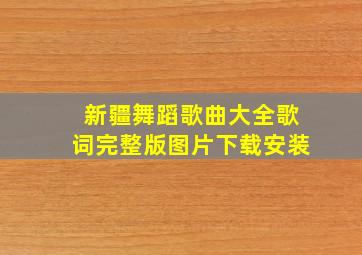 新疆舞蹈歌曲大全歌词完整版图片下载安装