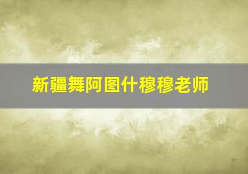 新疆舞阿图什穆穆老师