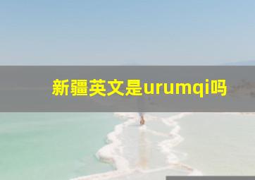 新疆英文是urumqi吗