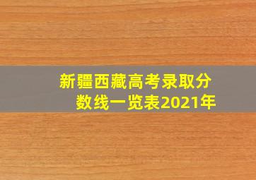 新疆西藏高考录取分数线一览表2021年