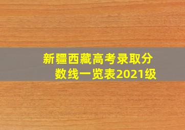 新疆西藏高考录取分数线一览表2021级