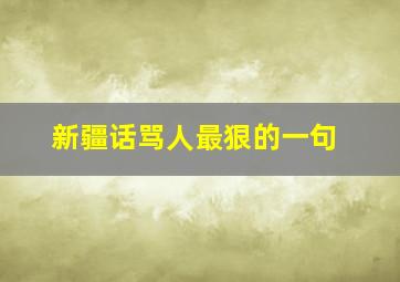 新疆话骂人最狠的一句