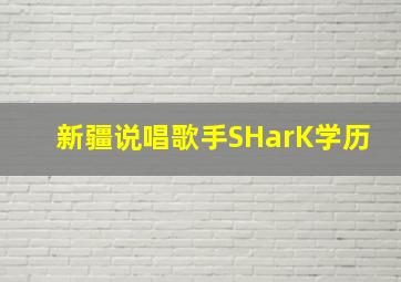 新疆说唱歌手SHarK学历