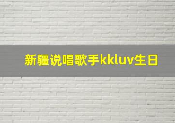 新疆说唱歌手kkluv生日