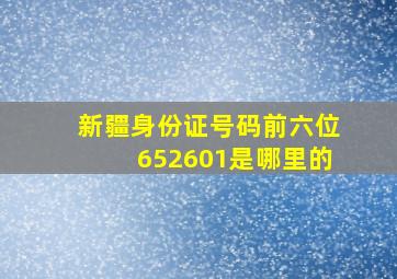 新疆身份证号码前六位652601是哪里的