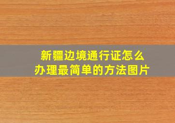 新疆边境通行证怎么办理最简单的方法图片