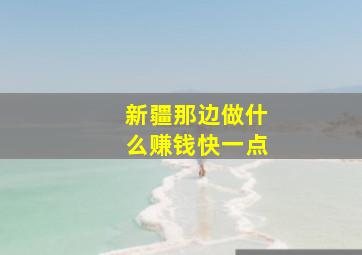 新疆那边做什么赚钱快一点