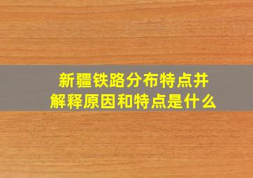 新疆铁路分布特点并解释原因和特点是什么