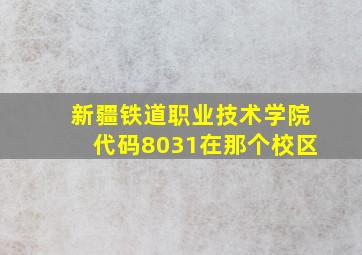 新疆铁道职业技术学院代码8031在那个校区