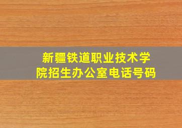 新疆铁道职业技术学院招生办公室电话号码