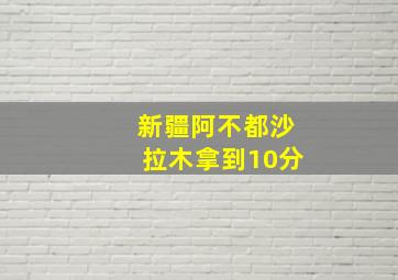 新疆阿不都沙拉木拿到10分