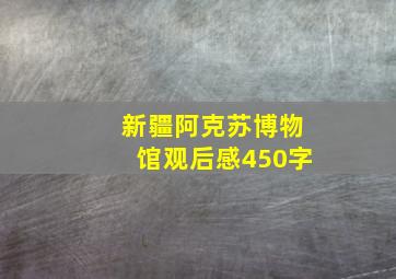 新疆阿克苏博物馆观后感450字