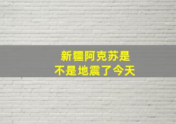 新疆阿克苏是不是地震了今天