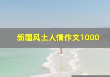 新疆风土人情作文1000