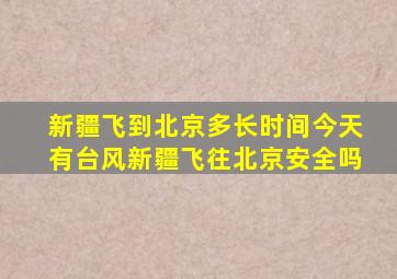 新疆飞到北京多长时间今天有台风新疆飞往北京安全吗