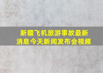 新疆飞机旅游事故最新消息今天新闻发布会视频