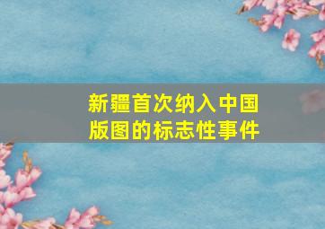 新疆首次纳入中国版图的标志性事件