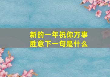 新的一年祝你万事胜意下一句是什么