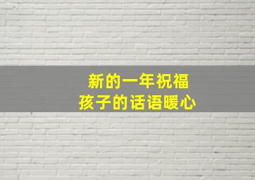 新的一年祝福孩子的话语暖心