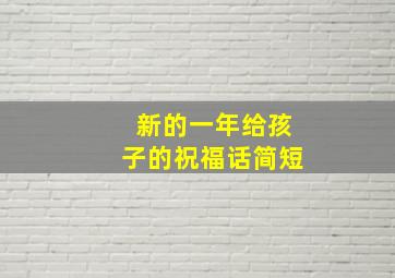 新的一年给孩子的祝福话简短