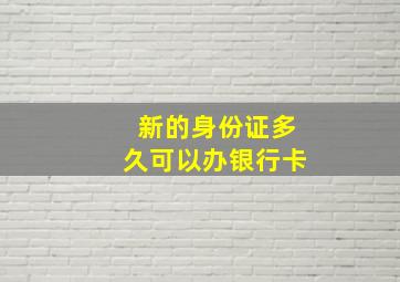 新的身份证多久可以办银行卡