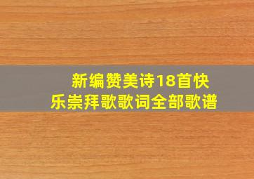 新编赞美诗18首快乐崇拜歌歌词全部歌谱