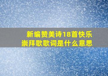 新编赞美诗18首快乐崇拜歌歌词是什么意思