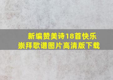 新编赞美诗18首快乐崇拜歌谱图片高清版下载