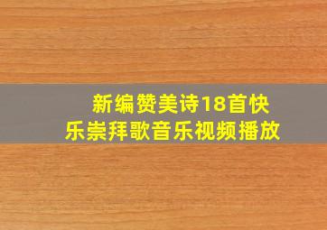 新编赞美诗18首快乐崇拜歌音乐视频播放