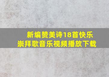 新编赞美诗18首快乐崇拜歌音乐视频播放下载