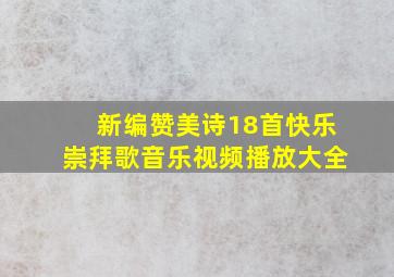 新编赞美诗18首快乐崇拜歌音乐视频播放大全