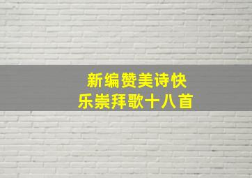 新编赞美诗快乐崇拜歌十八首