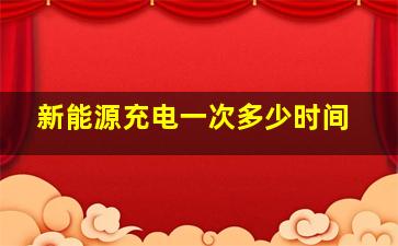 新能源充电一次多少时间