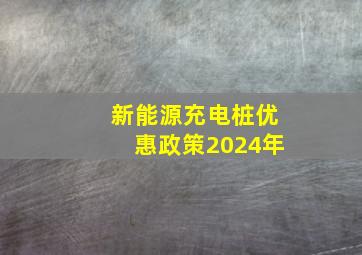 新能源充电桩优惠政策2024年