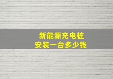 新能源充电桩安装一台多少钱