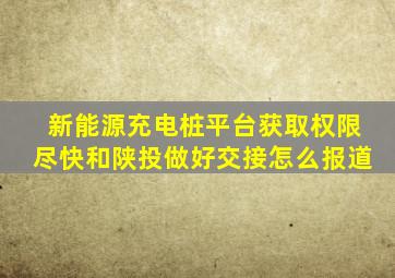 新能源充电桩平台获取权限尽快和陕投做好交接怎么报道