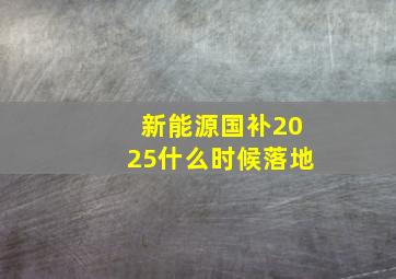 新能源国补2025什么时候落地