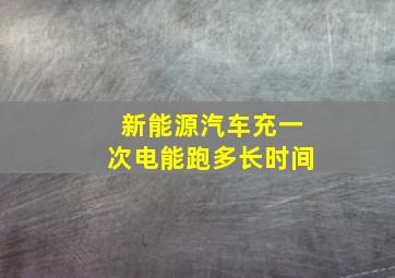 新能源汽车充一次电能跑多长时间