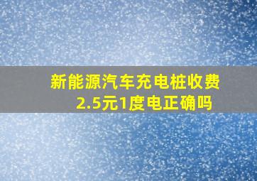 新能源汽车充电桩收费2.5元1度电正确吗