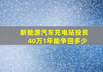 新能源汽车充电站投资40万1年能争回多少