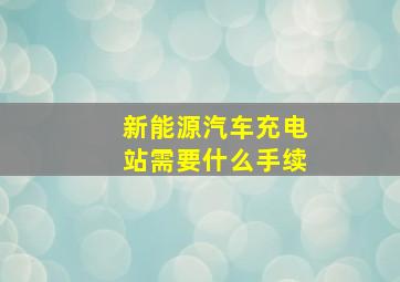 新能源汽车充电站需要什么手续