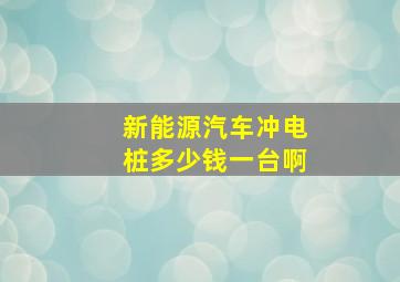 新能源汽车冲电桩多少钱一台啊